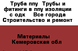 Труба ппу. Трубы и фитинги в ппу изоляции с одк. - Все города Строительство и ремонт » Материалы   . Кемеровская обл.